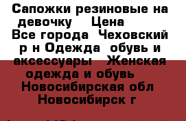 Сапожки резиновые на девочку. › Цена ­ 400 - Все города, Чеховский р-н Одежда, обувь и аксессуары » Женская одежда и обувь   . Новосибирская обл.,Новосибирск г.